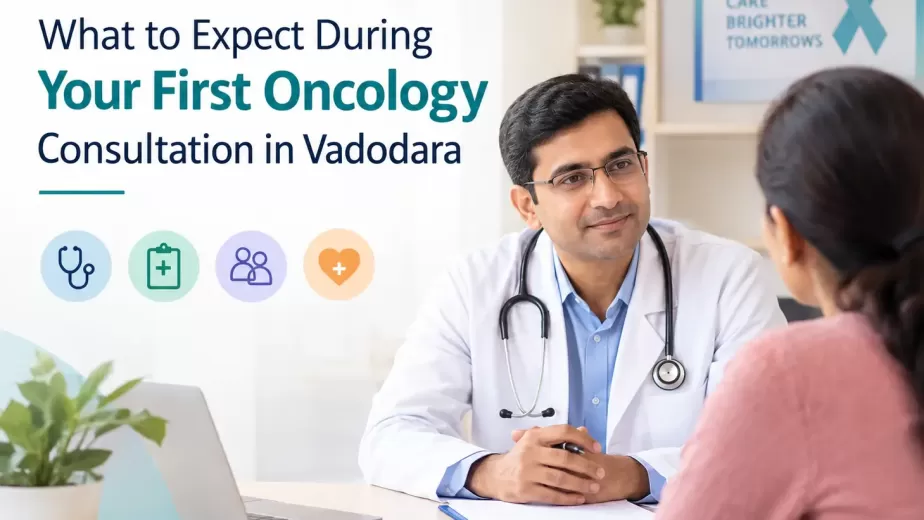 What to Expect During Your First Oncology Consultation in Vadodara