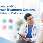Understanding Cancer Treatment Options Available in Vadodara